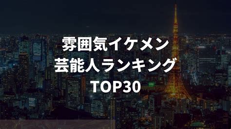 雰囲気イケメン 芸能人|雰囲気イケメン芸能人ランキングTOP30！モテる理。